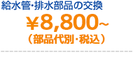 給水管の交換・排水部品の交換 8,800円~ (+部品代)
